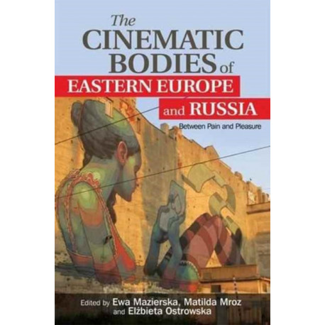 The Cinematic Bodies of Eastern Europe and Russia: Between Pain and Pleasure