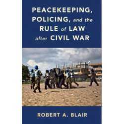 Peacekeeping, Policing, and the Rule of Law after Civil War