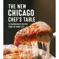 The Chicago Chef's Table: Extraordinary Recipes from the Windy City
