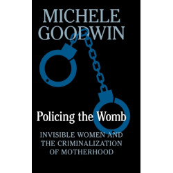 Policing the Womb: Invisible Women and the Criminalization of Motherhood