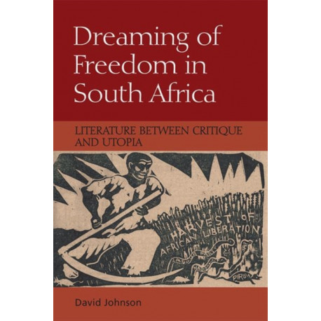 Dreaming of Freedom in South Africa: Literature Between Critique and Utopia