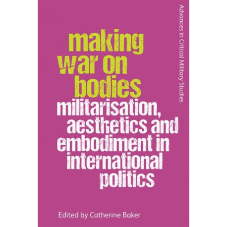 Making War on Bodies: Militarisation, Aesthetics and Embodiment in International Politics