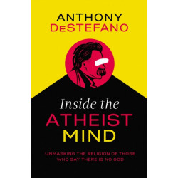 Inside the Atheist Mind: Unmasking the Religion of Those Who Say There Is No God