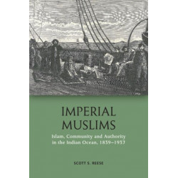 Imperial Muslims: Islam, Community and Authority in the Indian Ocean, 1839-1937