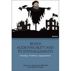 Jihadi Audiovisuality and its Entanglements: Meanings, Aesthetics, Appropriations