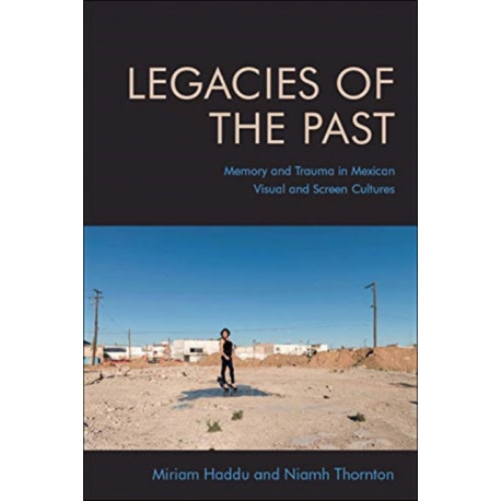 Legacies of the Past: Memory and Trauma in Mexican Visual and Screen Cultures