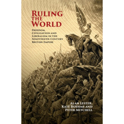 Ruling the World: Freedom, Civilisation and Liberalism in the Nineteenth-Century British Empire