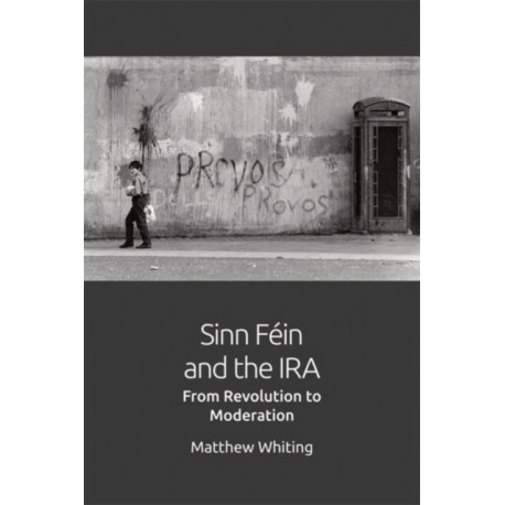Sinn Fein and the IRA: From Revolution to Moderation