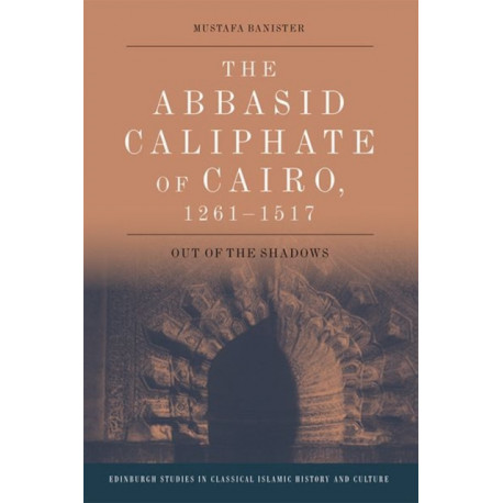 The Abbasid Caliphate of Cairo, 1261-1517: Out of the Shadows