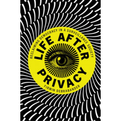 Life after Privacy: Reclaiming Democracy in a Surveillance Society
