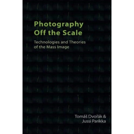 Photography Off the Scale: Technologies and Theories of the Mass Image