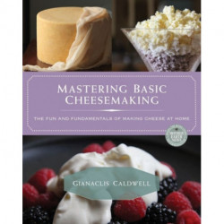 Mastering Basic Cheesemaking: The Fun and Fundamentals of Making Cheese at Home