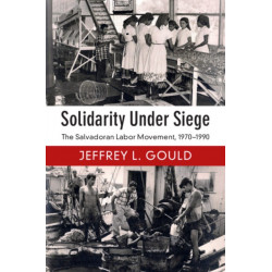 Solidarity Under Siege: The Salvadoran Labor Movement, 1970–1990