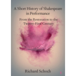 A Short History of Shakespeare in Performance: From the Restoration to the Twenty-First Century