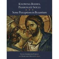 Knowing Bodies, Passionate Souls: Sense Perceptions in Byzantium