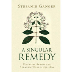 A Singular Remedy: Cinchona Across the Atlantic World, 1751–1820