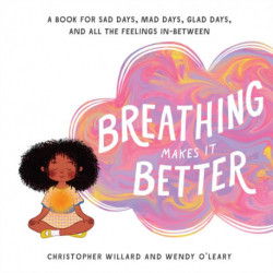 Breathing Makes It Better: A Book for Sad Days, Mad Days, Glad Days, and All the Feelings In-Between
