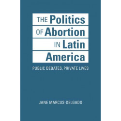 The Politics of Abortion in Latin America: Public Debates, Private Lives