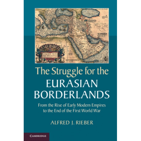 The Struggle for the Eurasian Borderlands: From the Rise of Early Modern Empires to the End of the First World War