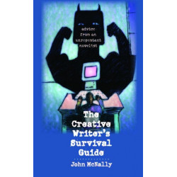 The Creative Writer's Survival Guide: Advice from an Unrepentant Novelist