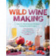 Wild Winemaking: Easy & Adventurous Recipes Going Beyond Grapes, Including Apple Champagne, Ginger–Green Tea Sake, Key Lime–Cayenne Wine, and 142 More