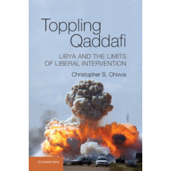 Toppling Qaddafi: Libya and the Limits of Liberal Intervention