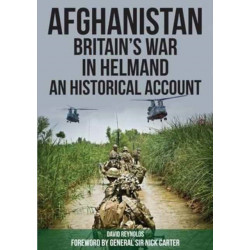 Afghanistan - Britain's War in Helmand: A Historical Account of the UK's Fight Against the Taliban