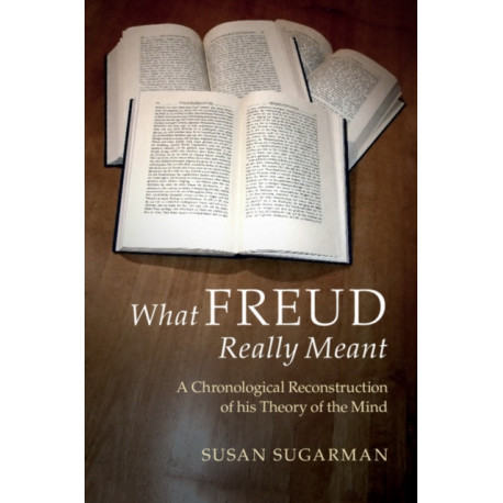 What Freud Really Meant: A Chronological Reconstruction of his Theory of the Mind