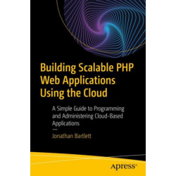Building Scalable PHP Web Applications Using the Cloud: A Simple Guide to Programming and Administering Cloud-Based Applications