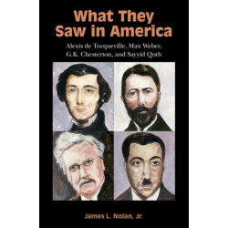 What They Saw in America: Alexis de Tocqueville, Max Weber, G. K. Chesterton, and Sayyid Qutb