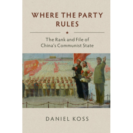 Where the Party Rules: The Rank and File of China's Communist State