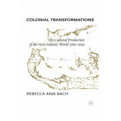 Colonial Transformations: The Cultural Production of the New Atlantic World,1580-1640