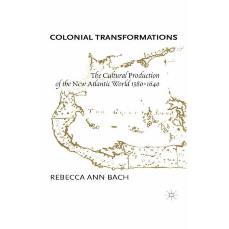 Colonial Transformations: The Cultural Production of the New Atlantic World,1580-1640