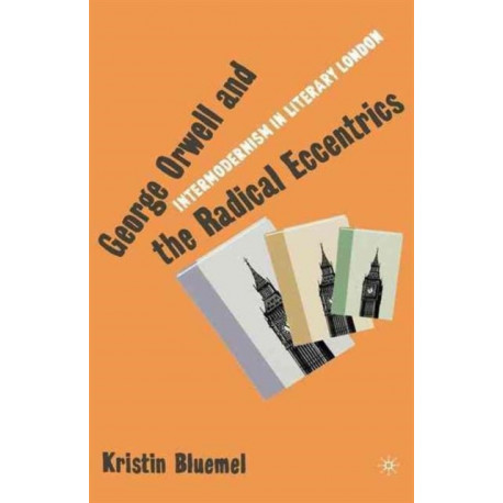 George Orwell and the Radical Eccentrics: Intermodernism in Literary London