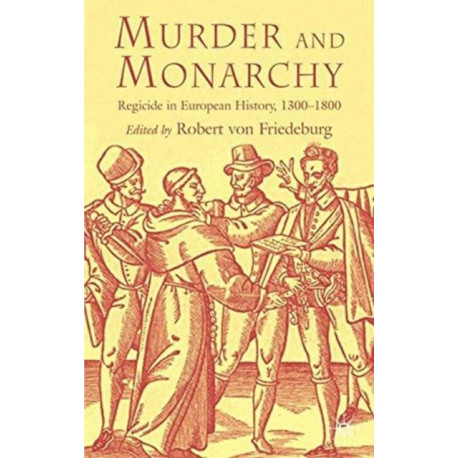 Murder and Monarchy: Regicide in European History, 1300-1800