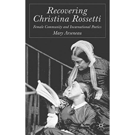 Recovering Christina Rossetti: Female Community and Incarnational Poetics