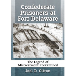 Confederate Prisoners at Fort Delaware: The Legend of Mistreatment Reexamined