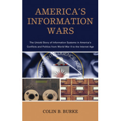 America's Information Wars: The Untold Story of Information Systems in America’s Conflicts and Politics from World War II to the Internet Age