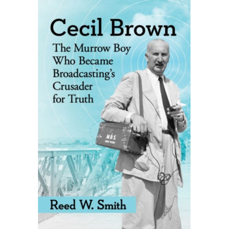 Cecil Brown: The Murrow Boy Who Became Broadcasting's Crusader for Truth