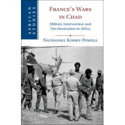 France's Wars in Chad: Military Intervention and Decolonization in Africa