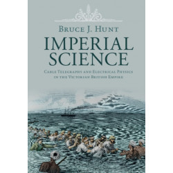 Imperial Science: Cable Telegraphy and Electrical Physics in the Victorian British Empire