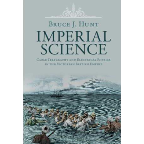 Imperial Science: Cable Telegraphy and Electrical Physics in the Victorian British Empire