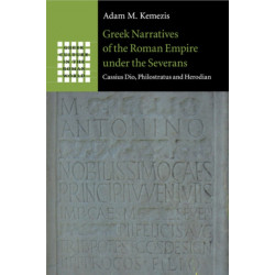 Greek Narratives of the Roman Empire under the Severans: Cassius Dio, Philostratus and Herodian