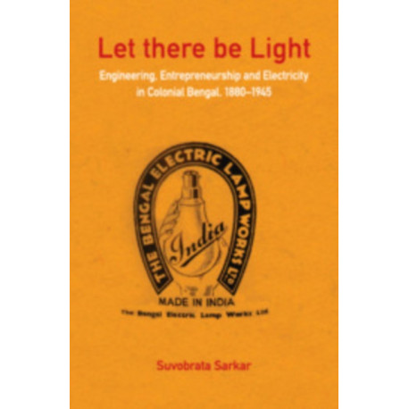 Let there be Light: Engineering, Entrepreneurship and Electricity in Colonial Bengal, 1880–1945