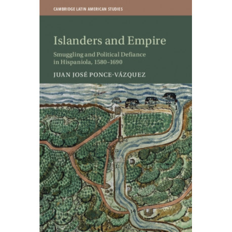 Islanders and Empire: Smuggling and Political Defiance in Hispaniola, 1580–1690