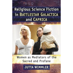 Religious Science Fiction in Battlestar Galactica and Caprica: Women as Mediators of the Sacred and Profane