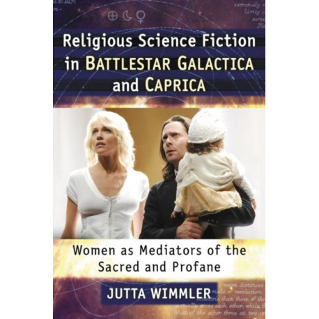 Religious Science Fiction in Battlestar Galactica and Caprica: Women as Mediators of the Sacred and Profane