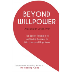 Beyond Willpower: The Secret Principle to Achieving Success in Life, Love, and Happiness