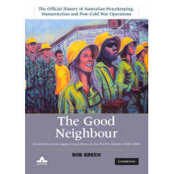 The Good Neighbour: Australian Peace Support Operations in the Pacific Islands 1980–2006