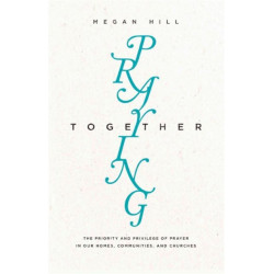 Praying Together: The Priority and Privilege of Prayer in Our Homes, Communities, and Churches